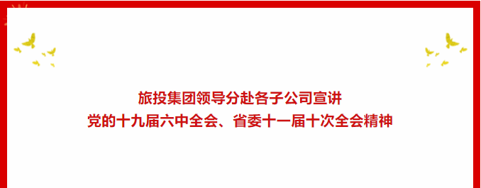 学习贯彻 | ​​尊龙凯时集团领导分赴各子公司宣讲党的十九届六中全会、省委十一届十次全会精神